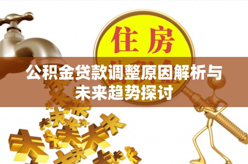 东乡公积金贷款调整原因解析与未来趋势探讨