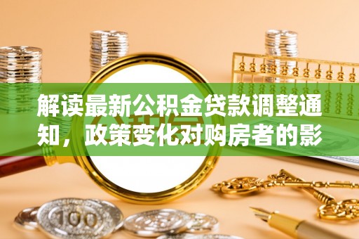 凌云解读最新公积金贷款调整通知，政策变化对购房者的影响