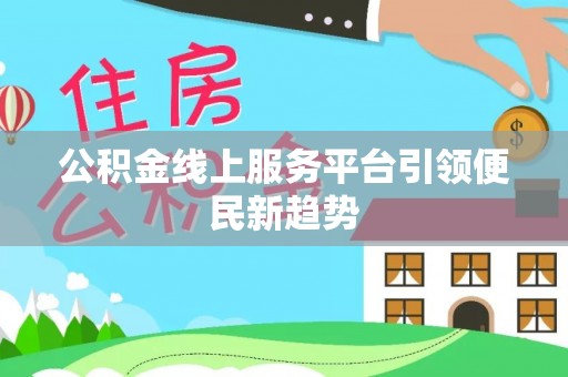 泸溪公积金线上服务平台引领便民新趋势