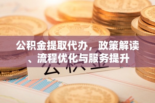 徐水公积金提取代办，政策解读、流程优化与服务提升