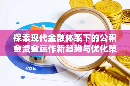 霍城探索现代金融体系下的公积金资金运作新趋势与优化策略