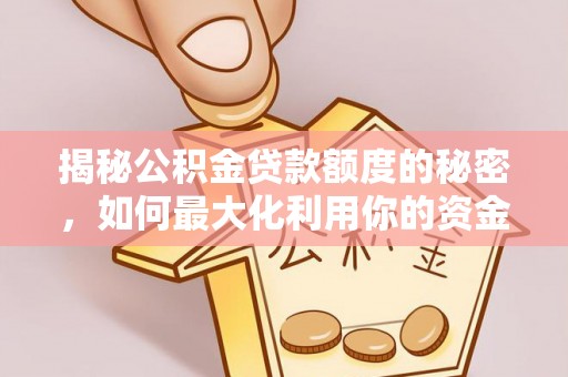 西平揭秘公积金贷款额度的秘密，如何最大化利用你的资金