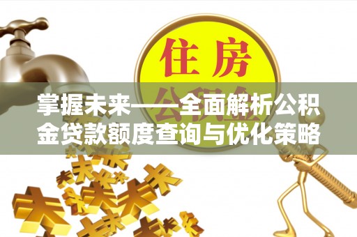 平顺掌握未来——全面解析公积金贷款额度查询与优化策略