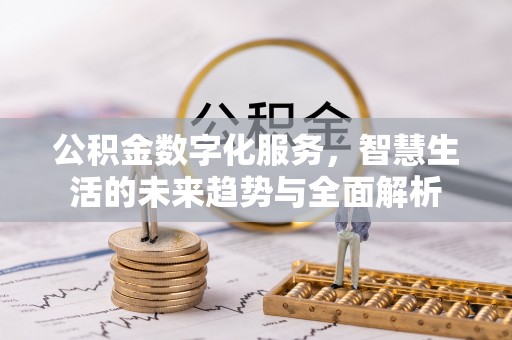 琼中公积金数字化服务，智慧生活的未来趋势与全面解析