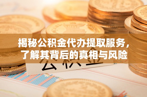 商都揭秘公积金代办提取服务，了解其背后的真相与风险