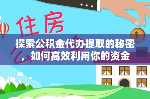 淡水探索公积金代办提取的秘密，如何高效利用你的资金