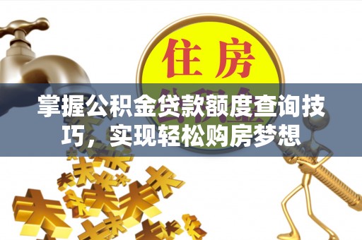 大村掌握公积金贷款额度查询技巧，实现轻松购房梦想