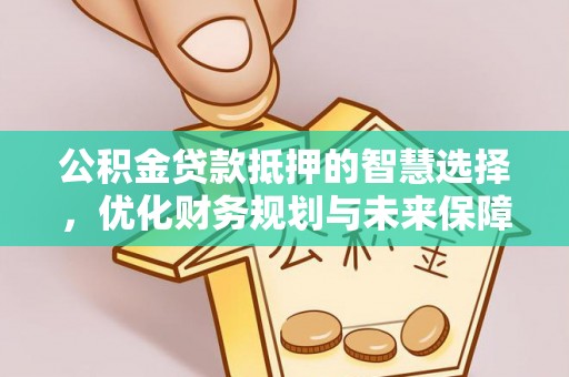 万源公积金贷款抵押的智慧选择，优化财务规划与未来保障