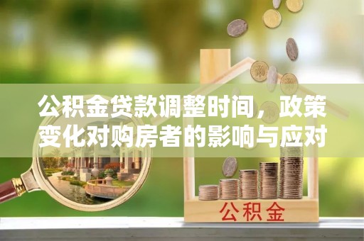 易县公积金贷款调整时间，政策变化对购房者的影响与应对策略