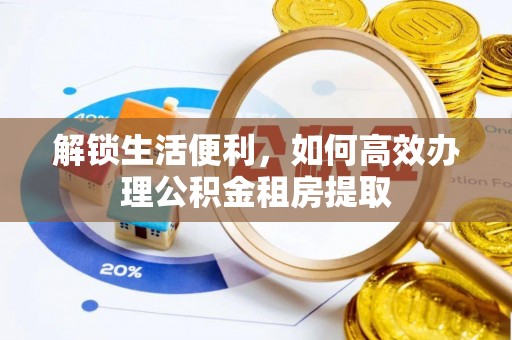 信宜解锁生活便利，如何高效办理公积金租房提取