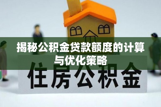 楠西揭秘公积金贷款额度的计算与优化策略