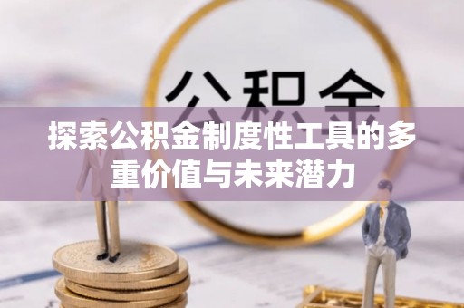 沿河探索公积金制度性工具的多重价值与未来潜力