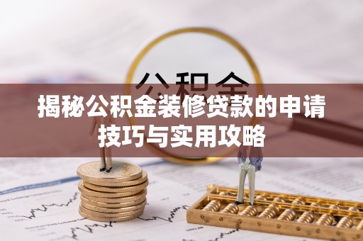 贵港揭秘公积金装修贷款的申请技巧与实用攻略