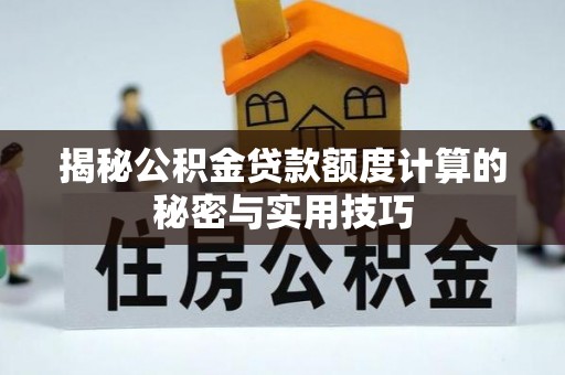 多维度揭秘公积金贷款额度计算的秘密与实用技巧