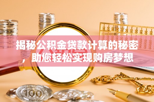 普定揭秘公积金贷款计算的秘密，助您轻松实现购房梦想