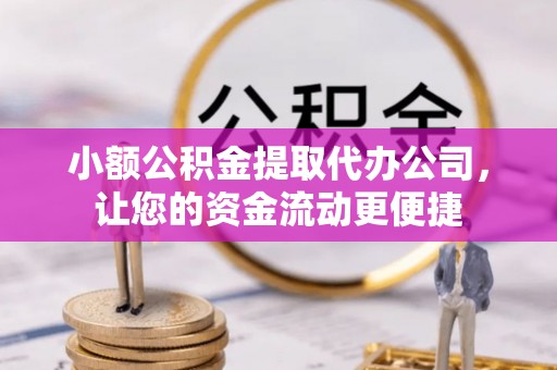 桂东小额公积金提取代办公司，让您的资金流动更便捷