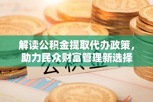 大肚解读公积金提取代办政策，助力民众财富管理新选择