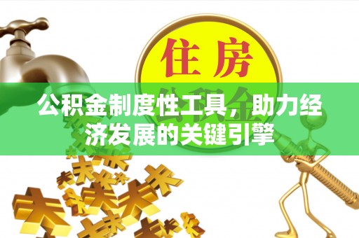 隆德公积金制度性工具，助力经济发展的关键引擎