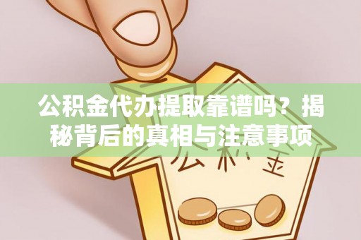 宜都公积金代办提取靠谱吗？揭秘背后的真相与注意事项