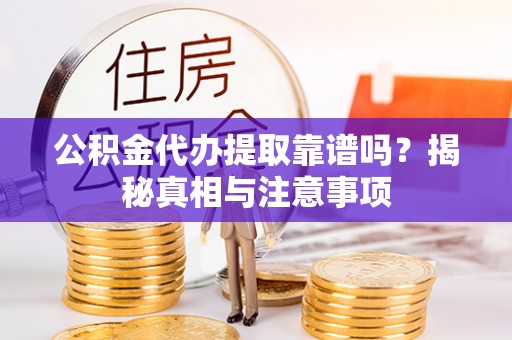 梁平公积金代办提取靠谱吗？揭秘真相与注意事项