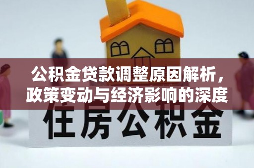 团风公积金贷款调整原因解析，政策变动与经济影响的深度探讨