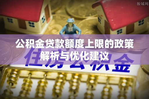 可靠公积金贷款额度上限的政策解析与优化建议