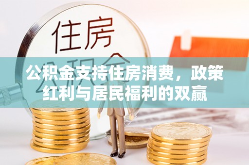措美公积金支持住房消费，政策红利与居民福利的双赢
