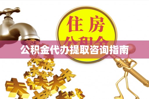 红河公积金代办提取咨询指南
