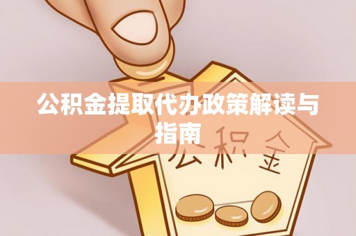 大祥公积金提取代办政策解读与指南