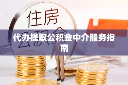 玛沁代办提取公积金中介服务指南