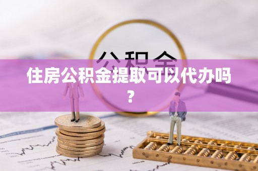 白碱滩住房公积金提取可以代办吗？