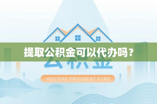 石鼓提取公积金可以代办吗？