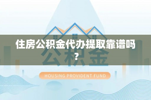 西屯住房公积金代办提取靠谱吗？