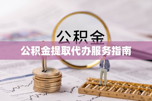 沈丘公积金提取代办服务指南