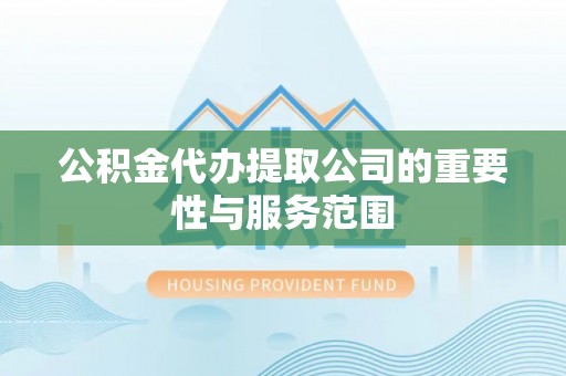 将军公积金代办提取公司的重要性与服务范围