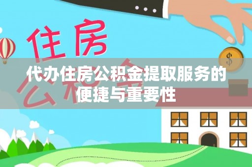 凤城代办住房公积金提取服务的便捷与重要性