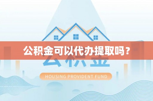 池州公积金可以代办提取吗？