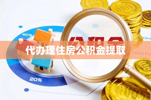 莱阳代办理住房公积金提取