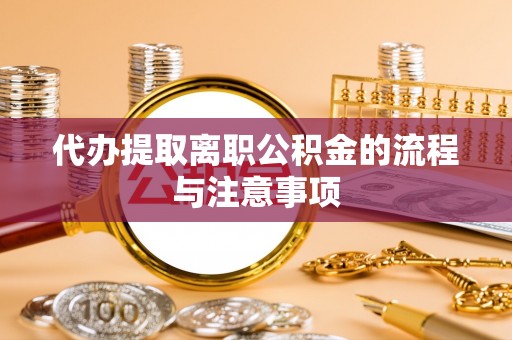 施甸代办提取离职公积金的流程与注意事项