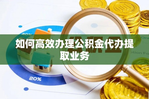 松滋如何高效办理公积金代办提取业务