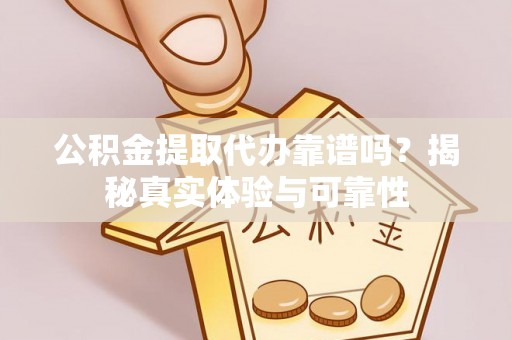 平桂公积金提取代办靠谱吗？揭秘真实体验与可靠性