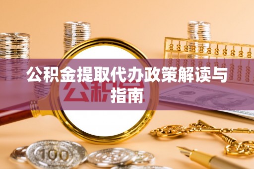 威宁公积金提取代办政策解读与指南