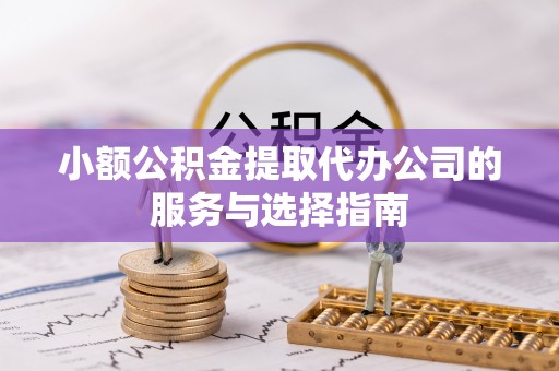 海门小额公积金提取代办公司的服务与选择指南