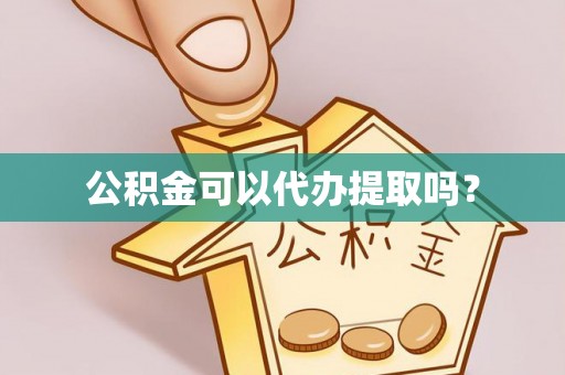 阳城公积金可以代办提取吗？