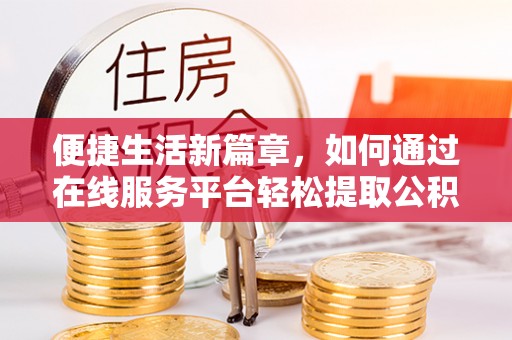 左云便捷生活新篇章，如何通过在线服务平台轻松提取公积金