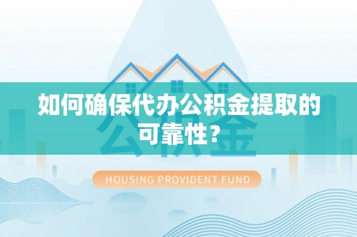 黔西如何确保代办公积金提取的可靠性？