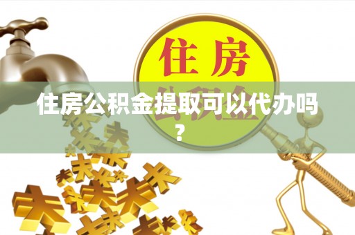 舞钢住房公积金提取可以代办吗？
