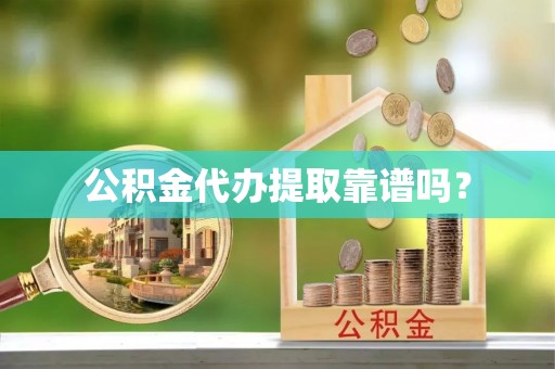华龙公积金代办提取靠谱吗？