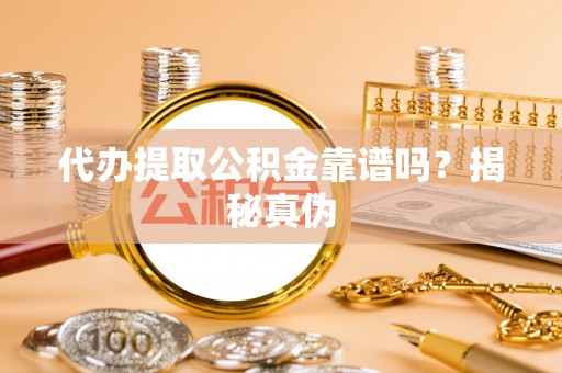 莎车代办提取公积金靠谱吗？揭秘真伪