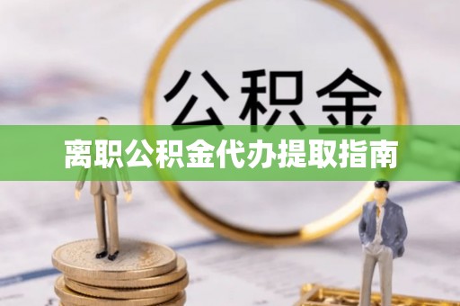 盐津离职公积金代办提取指南